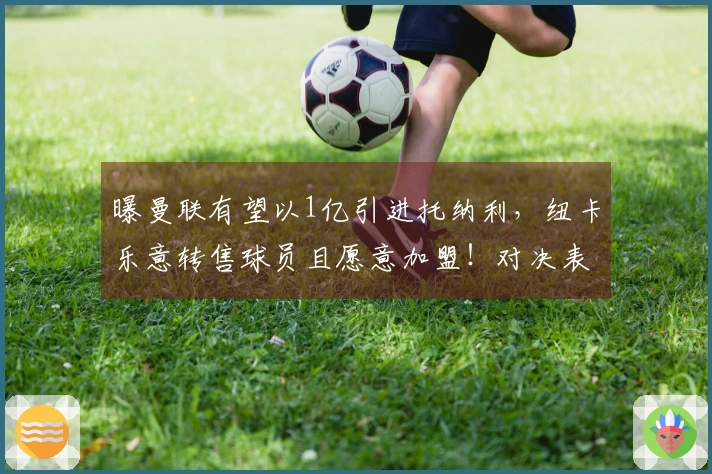 曝曼联有望以1亿引进托纳利，纽卡乐意转售球员且愿意加盟！对决表现令拉爵折服