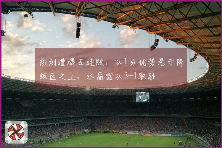 热刺遭遇五连败，以1分优势悬于降级区之上，水晶宫以3-1取胜