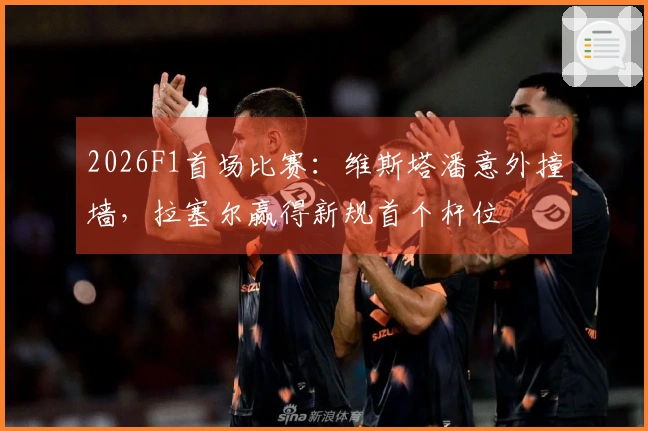 2026F1首场比赛：维斯塔潘意外撞墙，拉塞尔赢得新规首个杆位