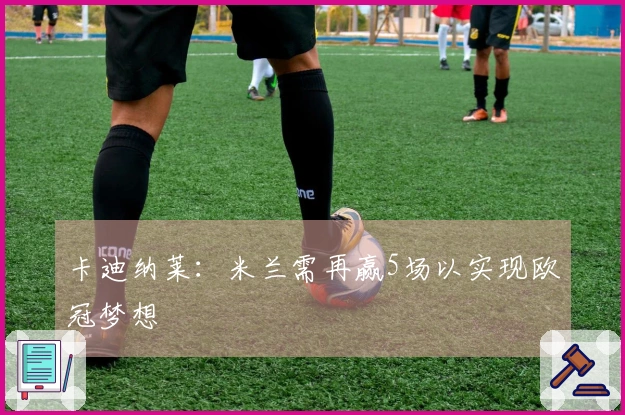 卡迪纳莱：米兰需再赢5场以实现欧冠梦想
