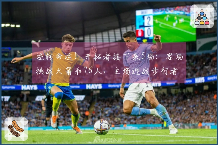 逆转命运！开拓者接下来5场：客场挑战火箭和76人，主场迎战步行者、黄蜂和爵士