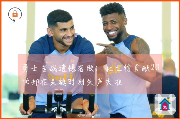 勇士苦战遗憾落败:杜兰特贡献23+6却在关键时刻失声失准