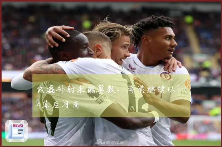 武磊补射未能算数，海港继续以1-2落后河南