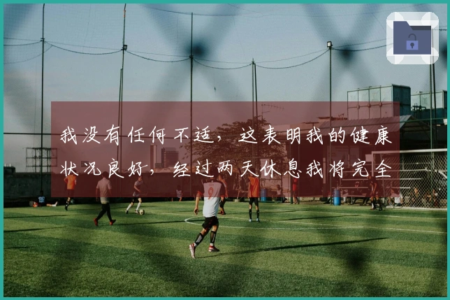 我没有任何不适，这表明我的健康状况良好，经过两天休息我将完全恢复