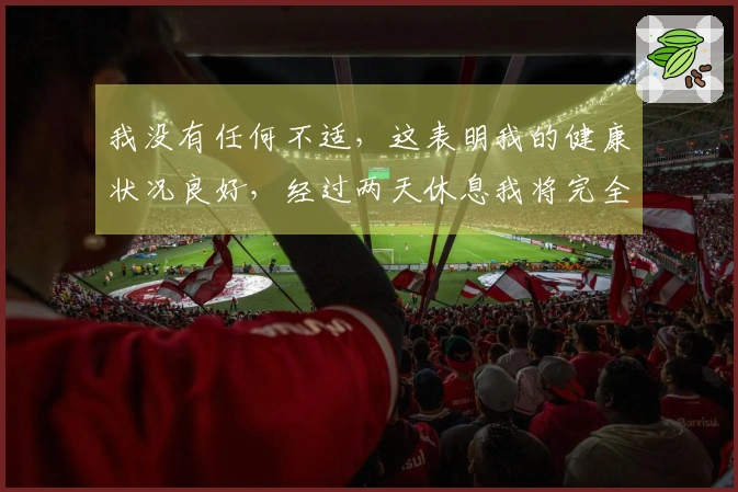 我没有任何不适，这表明我的健康状况良好，经过两天休息我将完全恢复