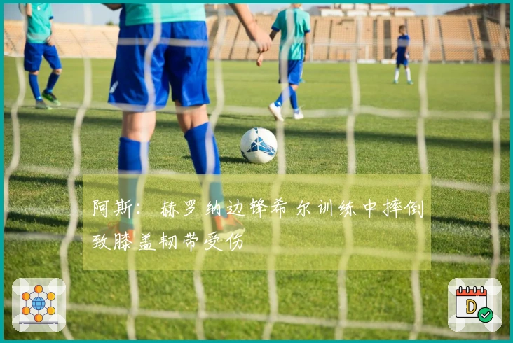 阿斯：赫罗纳边锋希尔训练中摔倒致膝盖韧带受伤