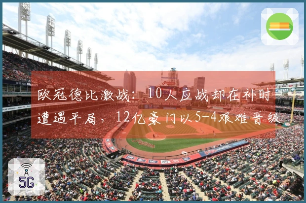 欧冠德比激战：10人应战却在补时遭遇平局，12亿豪门以5-4艰难晋级