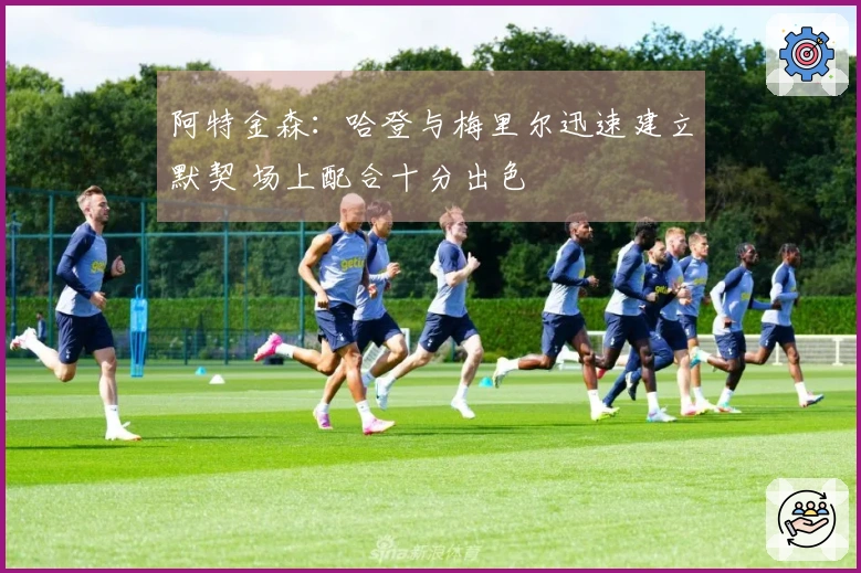 阿特金森：哈登与梅里尔迅速建立默契 场上配合十分出色