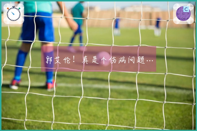 郭艾伦！真是个伤病问题…