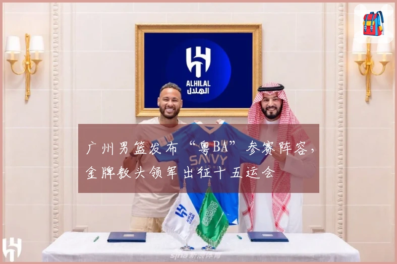 广州男篮发布“粤BA”参赛阵容，金牌教头领军出征十五运会